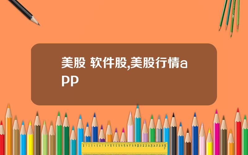 美股 软件股,美股行情app